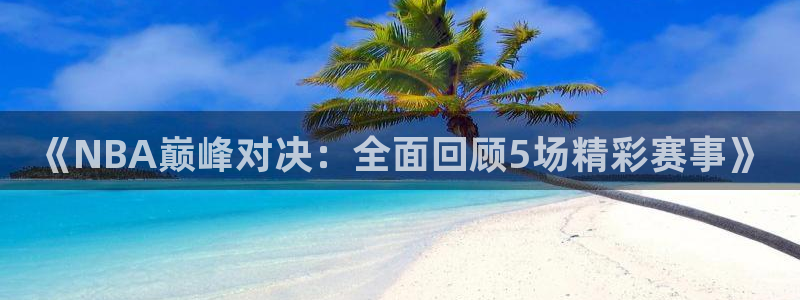 833篮球直播免费高清直播：《NBA巅峰对决：全面回顾5场精彩赛事》