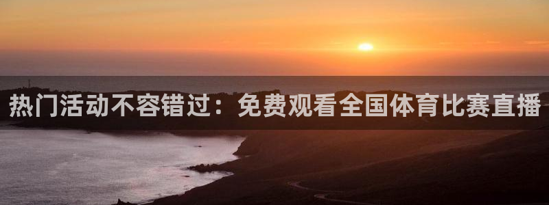 833直播足球比赛在线观看：热门活动不容错过：免费观看全国体育比赛直播