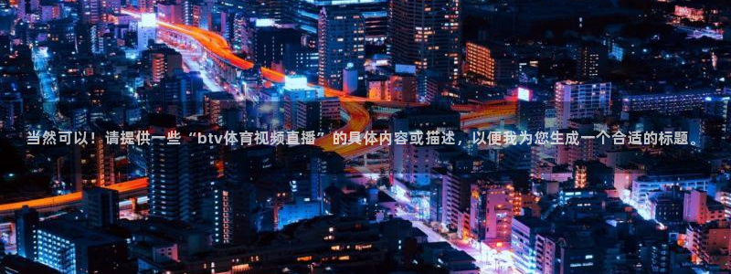 833体育赛事直播app：当然可以！请提供一些“btv体育视频直播”的具体内容或描述，以便我为您生成一个合适的标题。