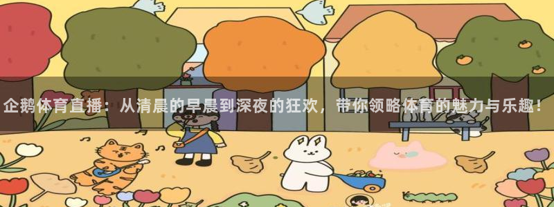 833体育在线直播在线看：企鹅体育直播：从清晨的早晨到深夜的狂欢，带你领略体育的魅力与乐趣！